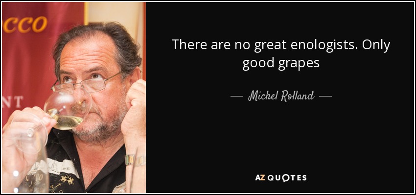 There are no great enologists. Only good grapes - Michel Rolland