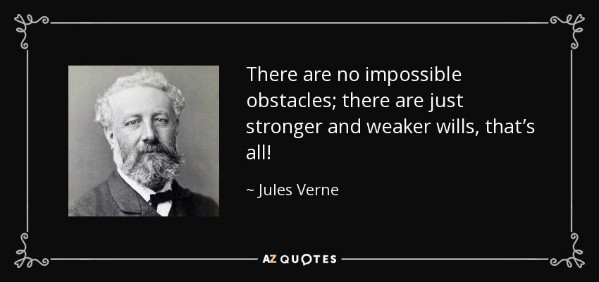 There are no impossible obstacles; there are just stronger and weaker wills, that’s all! - Jules Verne