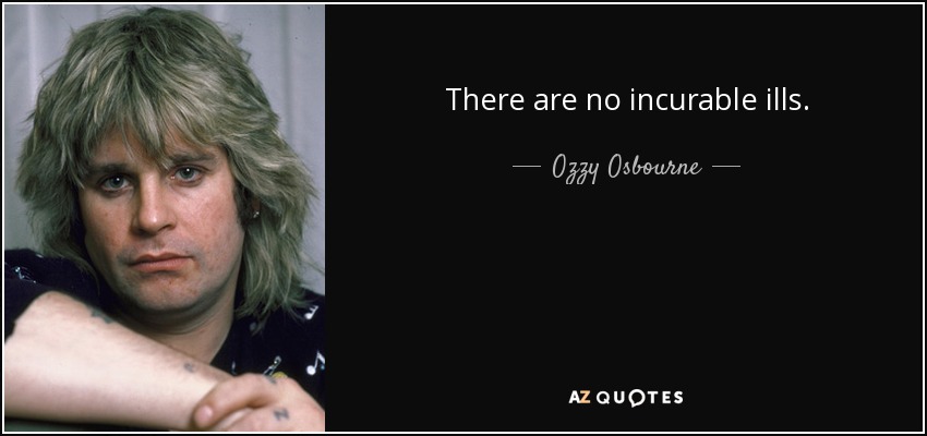 There are no incurable ills. - Ozzy Osbourne