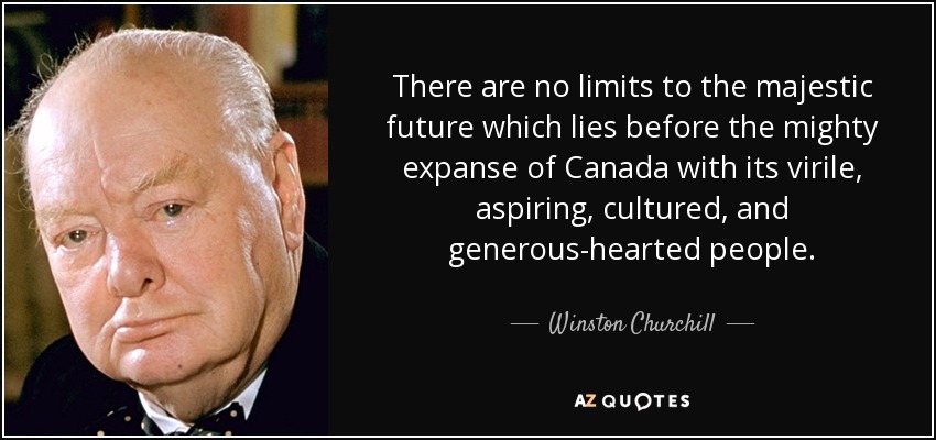 There are no limits to the majestic future which lies before the mighty expanse of Canada with its virile, aspiring, cultured, and generous-hearted people. - Winston Churchill