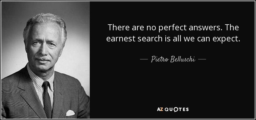 There are no perfect answers. The earnest search is all we can expect. - Pietro Belluschi