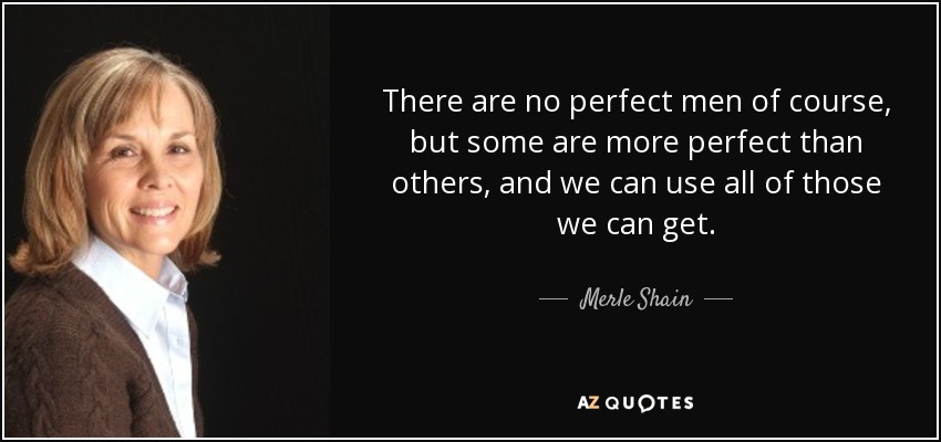 There are no perfect men of course, but some are more perfect than others, and we can use all of those we can get. - Merle Shain