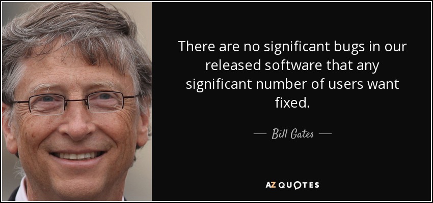 There are no significant bugs in our released software that any significant number of users want fixed. - Bill Gates