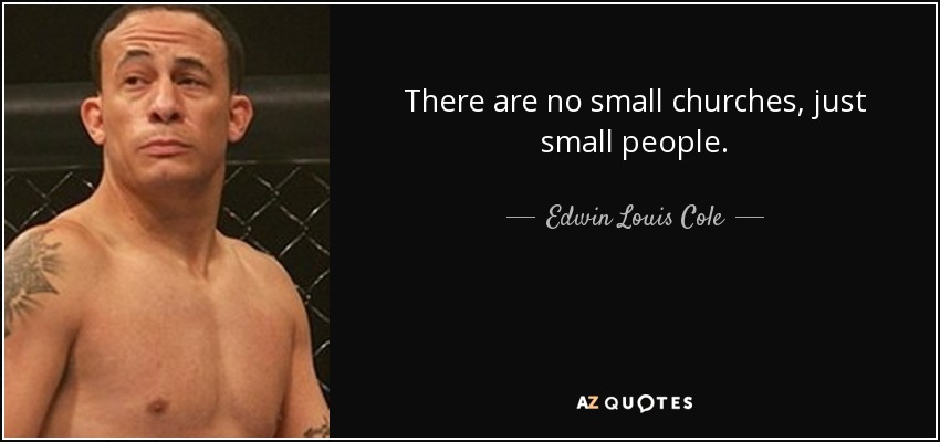 There are no small churches, just small people. - Edwin Louis Cole