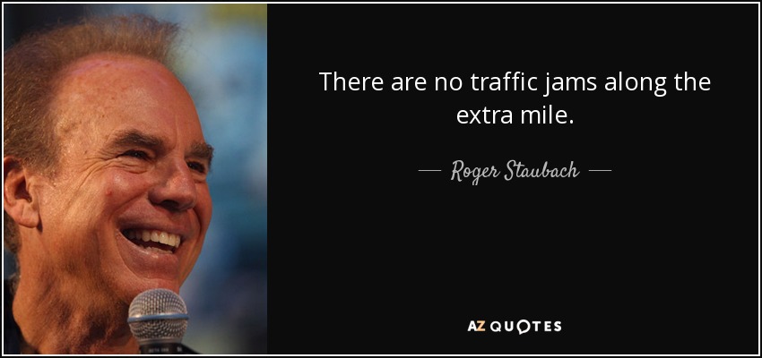 There are no traffic jams along the extra mile. - Roger Staubach