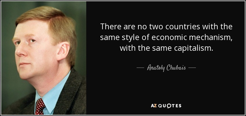 There are no two countries with the same style of economic mechanism, with the same capitalism. - Anatoly Chubais