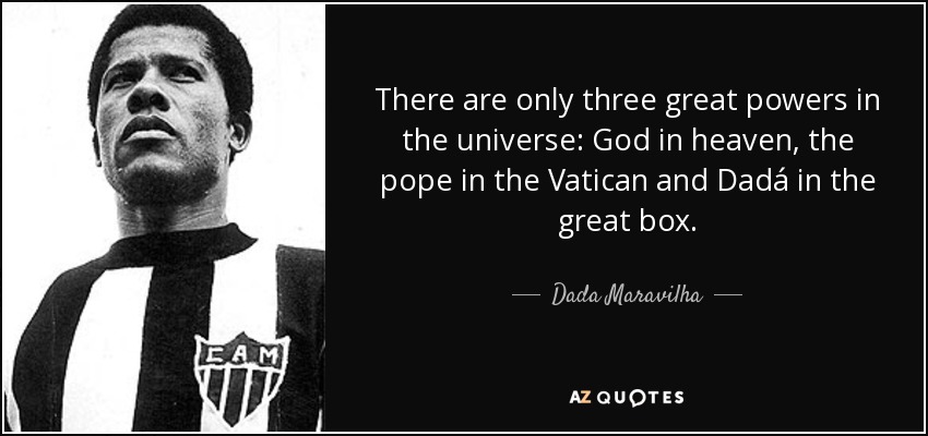 There are only three great powers in the universe: God in heaven, the pope in the Vatican and Dadá in the great box. - Dada Maravilha