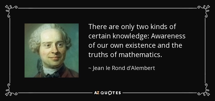 There are only two kinds of certain knowledge: Awareness of our own existence and the truths of mathematics. - Jean le Rond d'Alembert