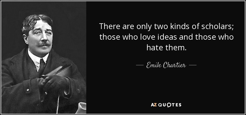There are only two kinds of scholars; those who love ideas and those who hate them. - Emile Chartier
