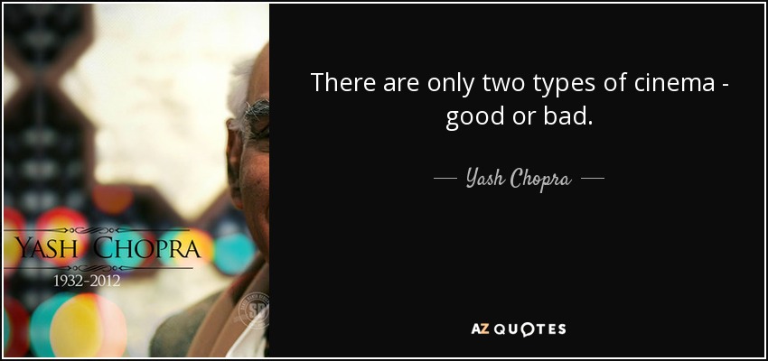 There are only two types of cinema - good or bad. - Yash Chopra