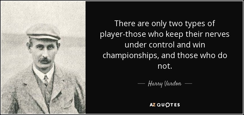 There are only two types of player-those who keep their nerves under control and win championships, and those who do not. - Harry Vardon