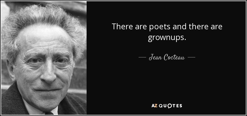 There are poets and there are grownups. - Jean Cocteau