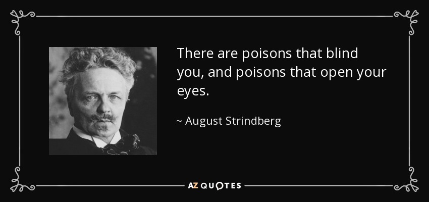 There are poisons that blind you, and poisons that open your eyes. - August Strindberg