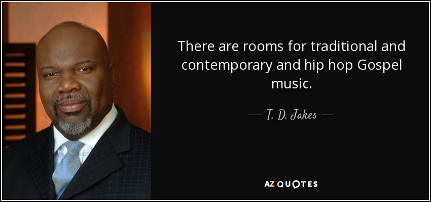 There are rooms for traditional and contemporary and hip hop Gospel music. - T. D. Jakes