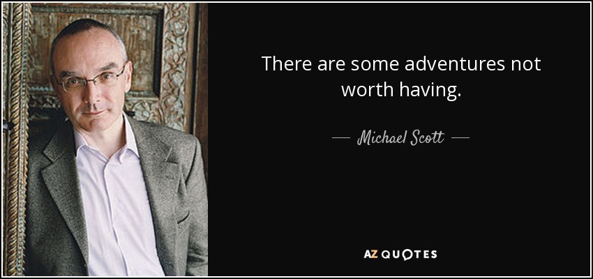 There are some adventures not worth having. - Michael Scott