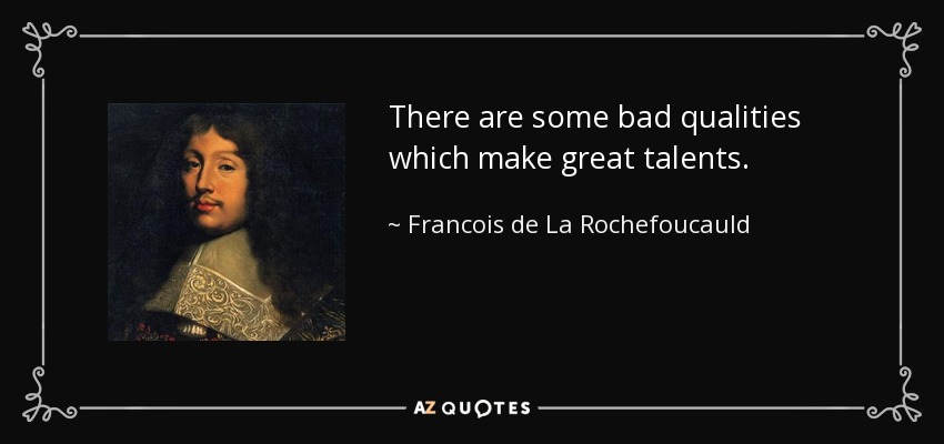 There are some bad qualities which make great talents. - Francois de La Rochefoucauld