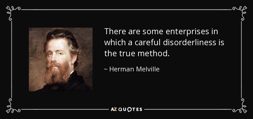 There are some enterprises in which a careful disorderliness is the true method. - Herman Melville