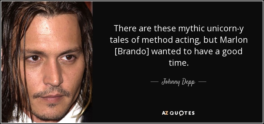 There are these mythic unicorn-y tales of method acting, but Marlon [Brando] wanted to have a good time. - Johnny Depp