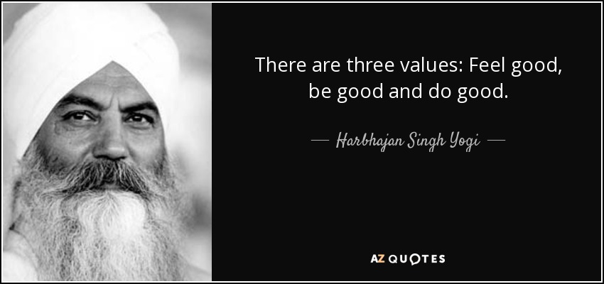 There are three values: Feel good, be good and do good. - Harbhajan Singh Yogi