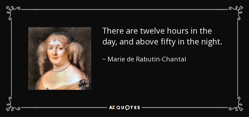 There are twelve hours in the day, and above fifty in the night. - Marie de Rabutin-Chantal, marquise de Sevigne