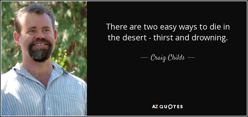 There are two easy ways to die in the desert - thirst and drowning. - Craig Childs
