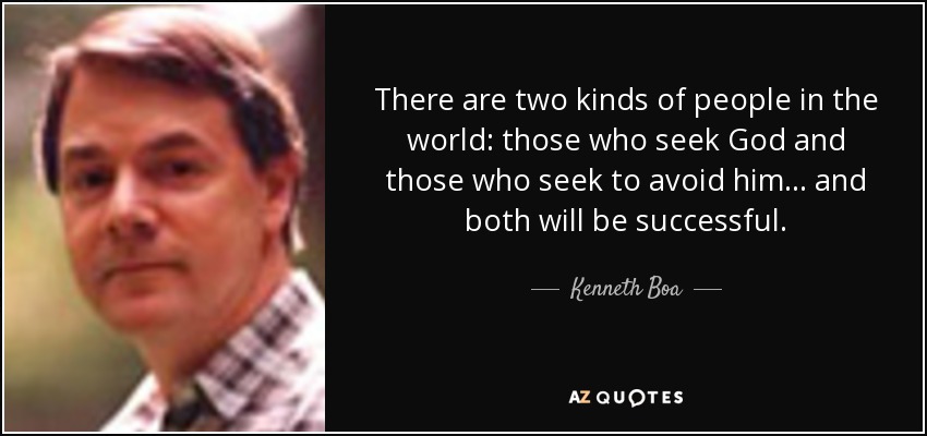 There are two kinds of people in the world: those who seek God and those who seek to avoid him... and both will be successful. - Kenneth Boa