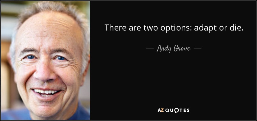 There are two options: adapt or die. - Andy Grove