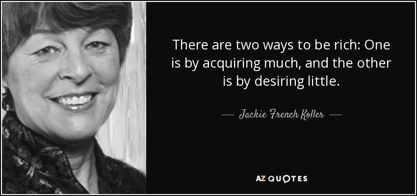 There are two ways to be rich: One is by acquiring much, and the other is by desiring little. - Jackie French Koller