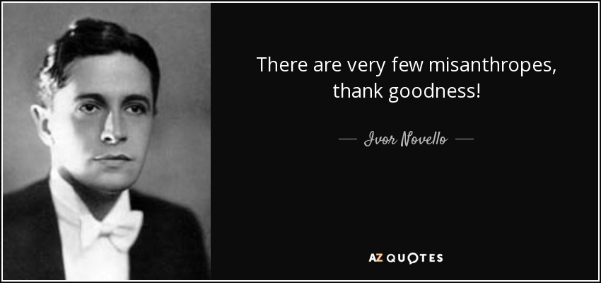 There are very few misanthropes, thank goodness! - Ivor Novello