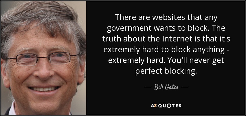 There are websites that any government wants to block. The truth about the Internet is that it's extremely hard to block anything - extremely hard. You'll never get perfect blocking. - Bill Gates