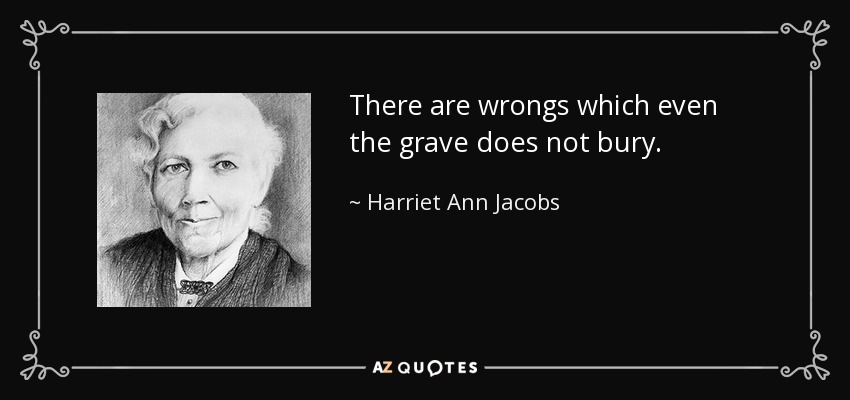 There are wrongs which even the grave does not bury. - Harriet Ann Jacobs