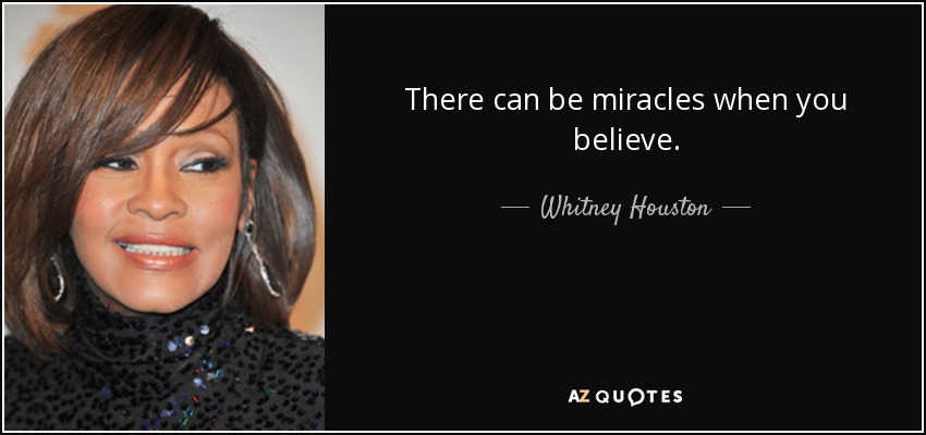 There can be miracles when you believe. - Whitney Houston