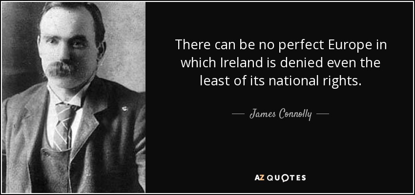 There can be no perfect Europe in which Ireland is denied even the least of its national rights. - James Connolly