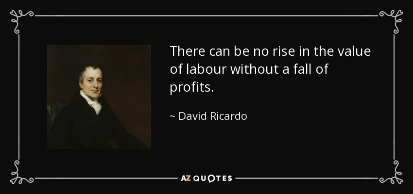 There can be no rise in the value of labour without a fall of profits. - David Ricardo