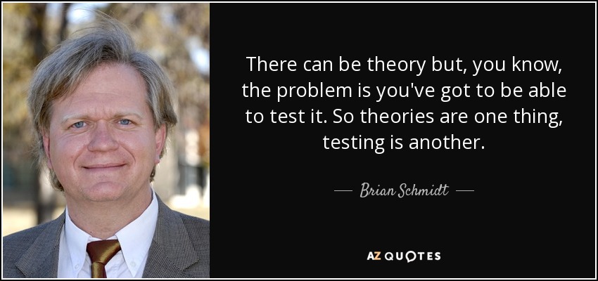 There can be theory but, you know, the problem is you've got to be able to test it. So theories are one thing, testing is another. - Brian Schmidt