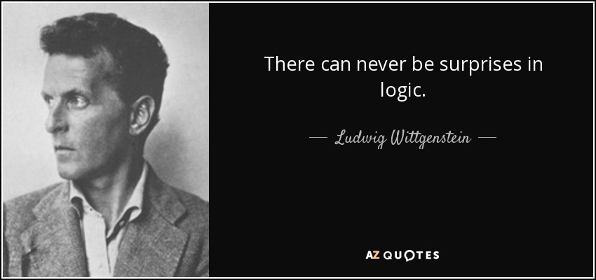 There can never be surprises in logic. - Ludwig Wittgenstein