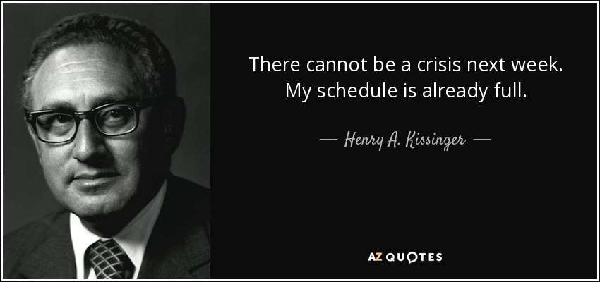 There cannot be a crisis next week. My schedule is already full. - Henry A. Kissinger