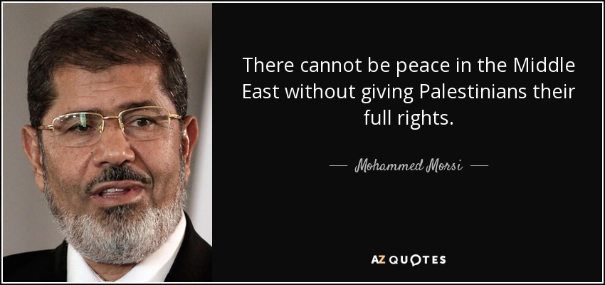 There cannot be peace in the Middle East without giving Palestinians their full rights. - Mohammed Morsi