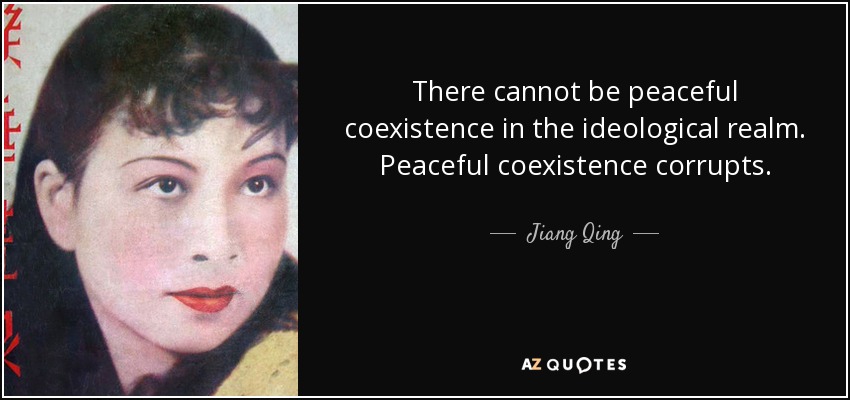 There cannot be peaceful coexistence in the ideological realm. Peaceful coexistence corrupts. - Jiang Qing