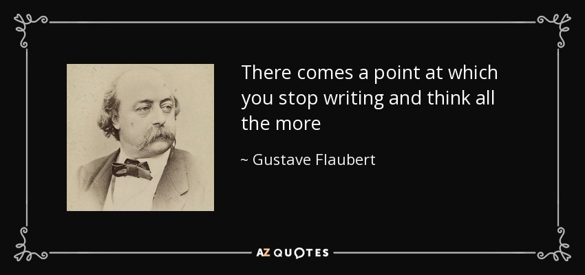 There comes a point at which you stop writing and think all the more - Gustave Flaubert