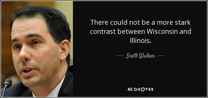 There could not be a more stark contrast between Wisconsin and Illinois. - Scott Walker