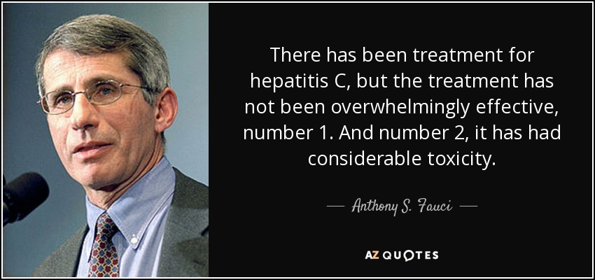 There has been treatment for hepatitis C, but the treatment has not been overwhelmingly effective, number 1. And number 2, it has had considerable toxicity. - Anthony S. Fauci