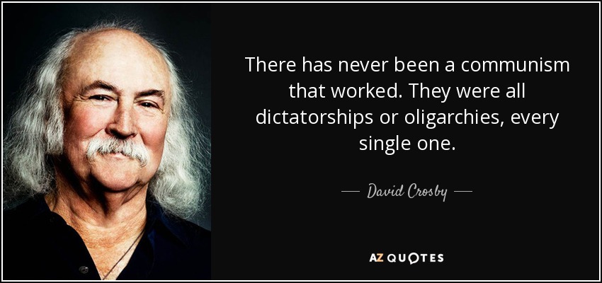 There has never been a communism that worked. They were all dictatorships or oligarchies, every single one. - David Crosby