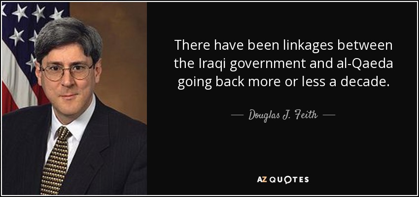 There have been linkages between the Iraqi government and al-Qaeda going back more or less a decade. - Douglas J. Feith