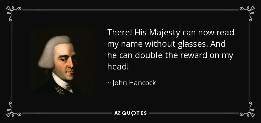 There! His Majesty can now read my name without glasses. And he can double the reward on my head! - John Hancock
