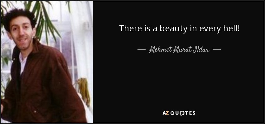 There is a beauty in every hell! - Mehmet Murat Ildan