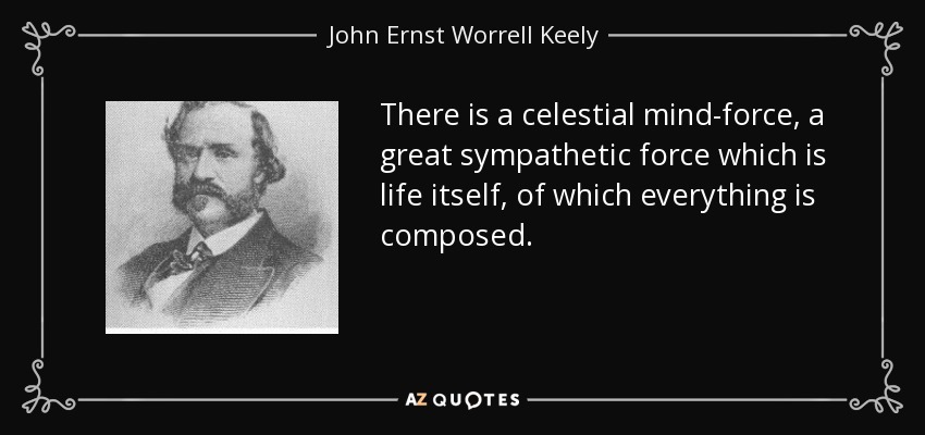 There is a celestial mind-force, a great sympathetic force which is life itself, of which everything is composed. - John Ernst Worrell Keely