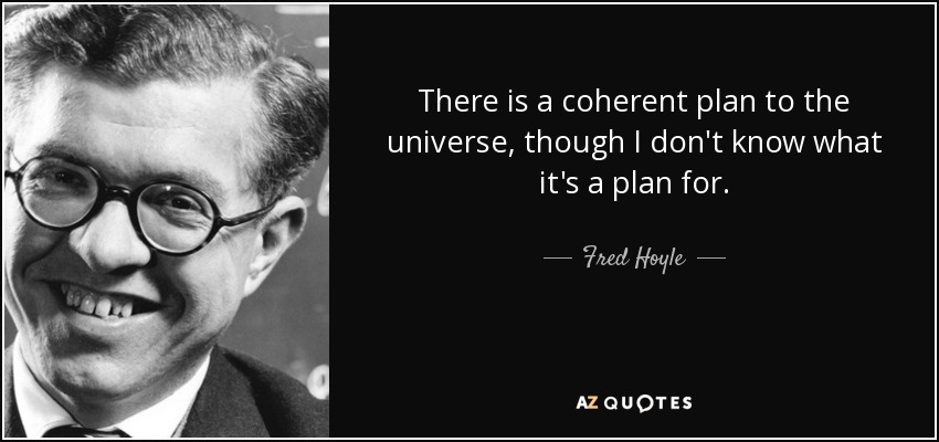 Fred Hoyle quote: There is a coherent plan to the universe, though I...