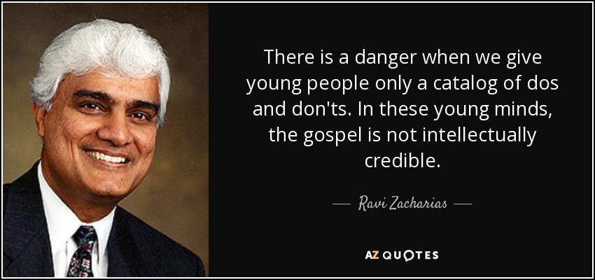 There is a danger when we give young people only a catalog of dos and don'ts. In these young minds, the gospel is not intellectually credible. - Ravi Zacharias