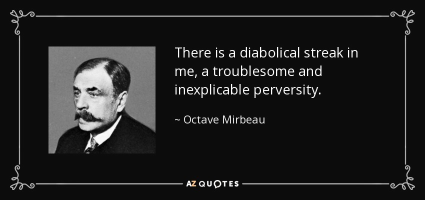 There is a diabolical streak in me, a troublesome and inexplicable perversity. - Octave Mirbeau